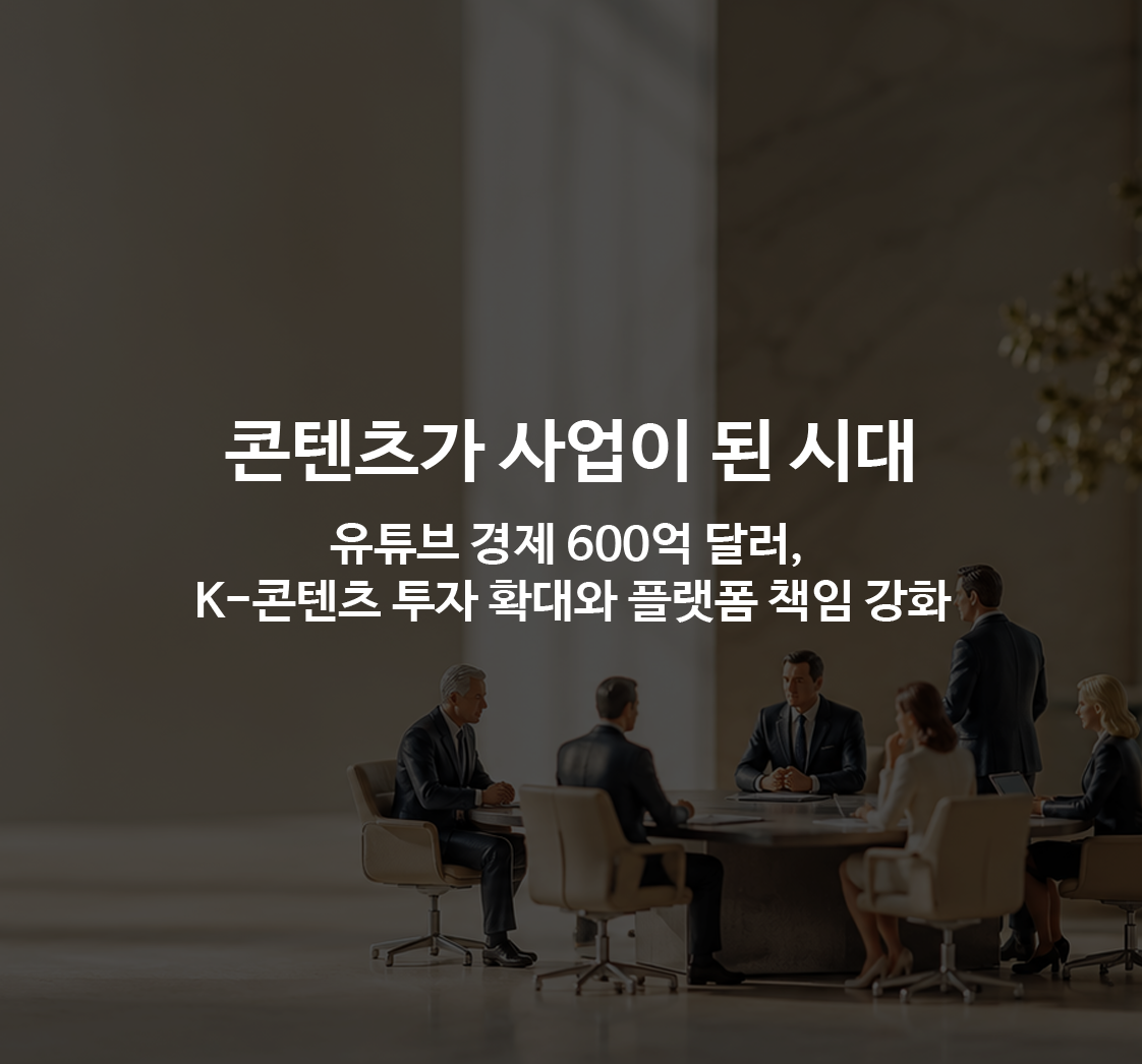 콘텐츠가 사업이 된 시대|유튜브 경제 600억 달러, K-콘텐츠 투자 확대와 플랫폼 책임 강화