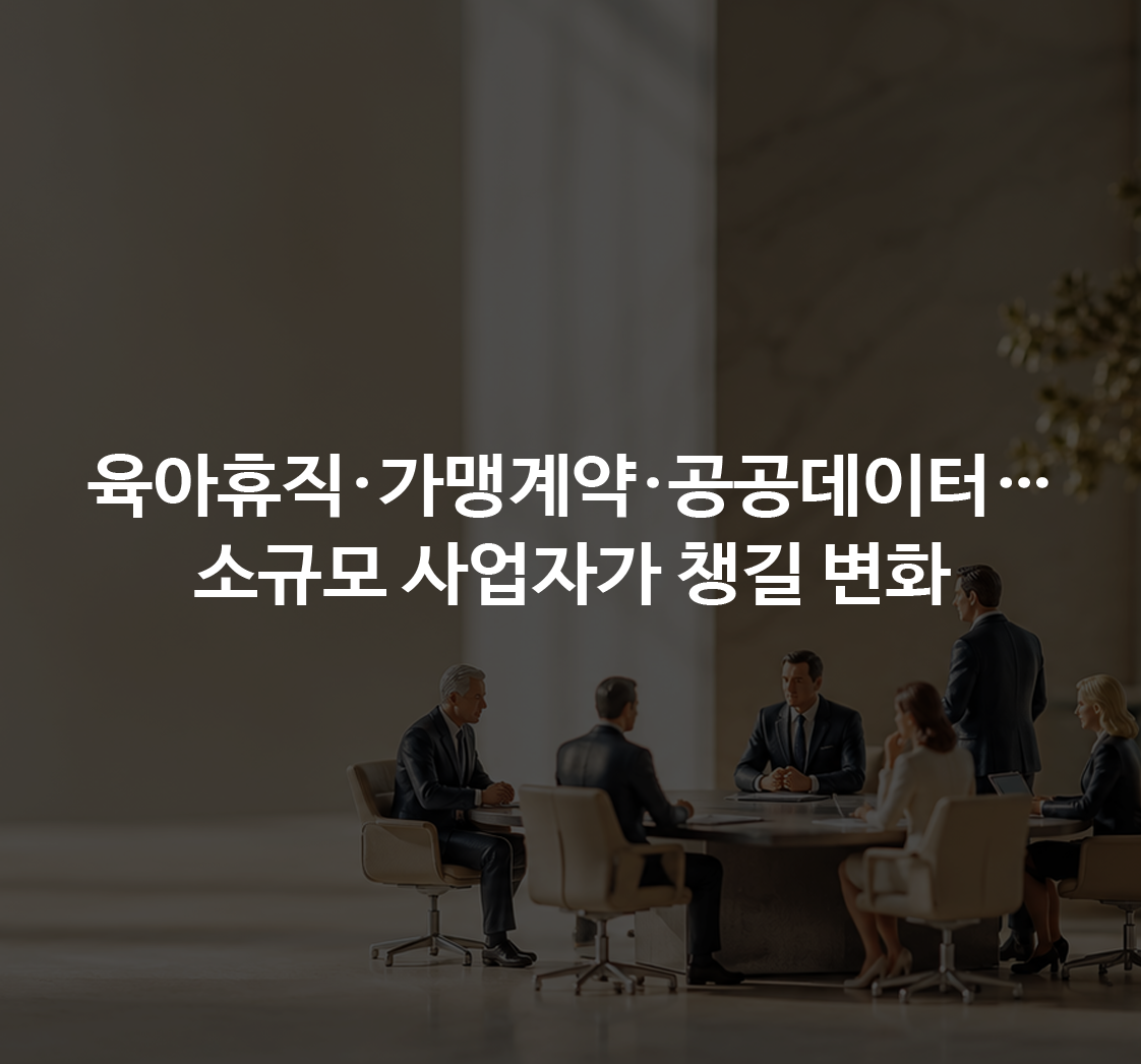 단기 육아휴직 시행·가맹본부 51곳 계약 미흡·공공데이터 협업 모집…소규모 사업자가 준비할 세 가지